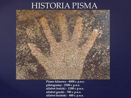 HISTORIA PISMA Pismo klinowe - 4000 r. p.n.e. piktogramy - 2500 r. p.n.e. alfabet fenicki - 1100 r. p.n.e. alfabet grecki - 700 r. p.n.e. alfabet łaciński.