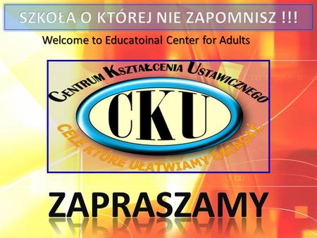 Welcome to Educatoinal Center for Adults. Centrum Kształcenia Ustawicznego w Sosnowcu ul. Szymanowskiego 3b tel/fax (032)266-27-64, 298- 94-49 www.ckusc.pl.