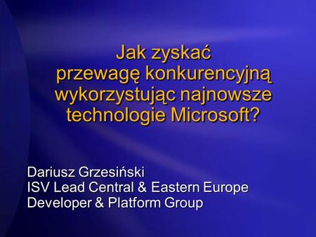 2017/3/28 Jak zyskać przewagę konkurencyjną wykorzystując najnowsze technologie Microsoft? Dariusz Grzesiński ISV Lead Central & Eastern Europe Developer.