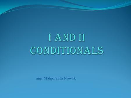 I and II Conditionals mgr Małgorzata Nowak.