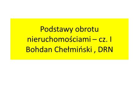 Podstawy obrotu nieruchomościami – cz. I Bohdan Chełmiński , DRN