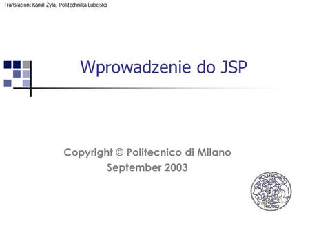 Wprowadzenie do JSP Copyright © Politecnico di Milano September 2003 Translation: Kamil Żyła, Politechnika Lubelska.