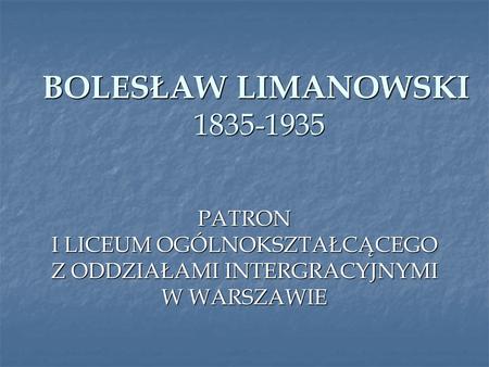 BOLESŁAW LIMANOWSKI 1835-1935 PATRON I LICEUM OGÓLNOKSZTAŁCĄCEGO Z ODDZIAŁAMI INTERGRACYJNYMI W WARSZAWIE.