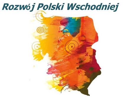 Rozw ó j Polski Wschodniej. 2 października 2007 r. komisarz ds. polityki regionalnej Danuta Hübner podpisała decyzję Komisji Europejskiej przyjmującą