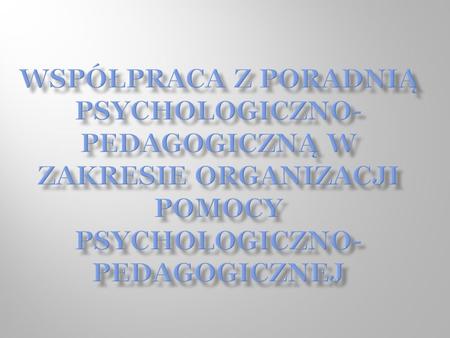 Współpraca z Poradnią Psychologiczno- Pedagogiczną w zakresie organizacji Pomocy Psychologiczno- Pedagogicznej.