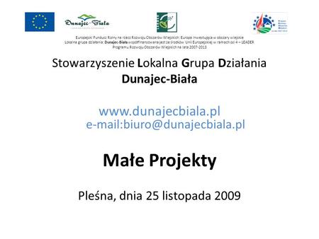 Małe Projekty www.dunajecbiala.pl e-mail:biuro@dunajecbiala.pl Europejski Fundusz Rolny na rzecz Rozwoju Obszarów Wiejskich: Europa inwestująca w obszary.