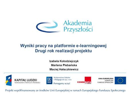 Wyniki pracy na platformie e-learningowej Drugi rok realizacji projektu Izabela Kołodziejczyk Marlena Plebańska Maciej Hałaczkiewicz.