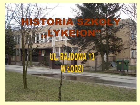 HISTORIA SZKOŁY ,,LYKEION'' UL. RAJDOWA 13 W ŁODZI.