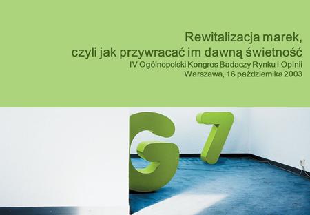 Rewitalizacja marek, czyli jak przywracać im dawną świetność IV Ogólnopolski Kongres Badaczy Rynku i Opinii Warszawa, 16 października 2003.