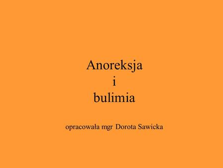 Anoreksja i bulimia opracowała mgr Dorota Sawicka