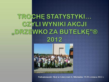 Podsumowanie Akcji w Go ł aszewie k. W ł oc ł awka 19-20 czerwca 2012 r.