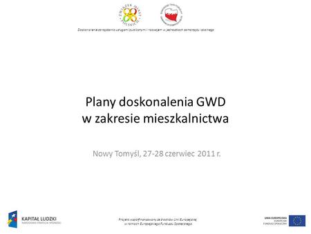 Plany doskonalenia GWD w zakresie mieszkalnictwa Nowy Tomyśl, 27-28 czerwiec 2011 r. Doskonalenie zarządzania usługami publicznymi i rozwojem w jednostkach.