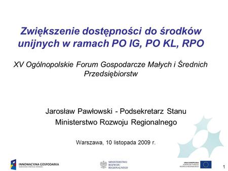 1 Zwiększenie dostępności do środków unijnych w ramach PO IG, PO KL, RPO XV Ogólnopolskie Forum Gospodarcze Małych i Średnich Przedsiębiorstw Jarosław.