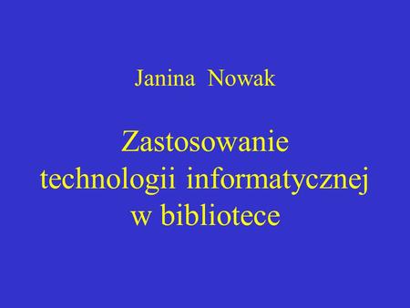 Janina Nowak Zastosowanie technologii informatycznej w bibliotece