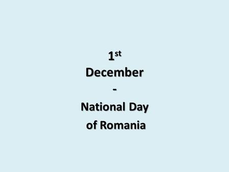1 st December - National Day of Romania of Romania.