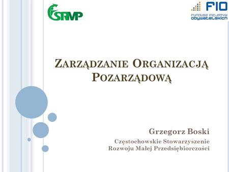 Z ARZĄDZANIE O RGANIZACJĄ P OZARZĄDOWĄ Grzegorz Boski Częstochowskie Stowarzyszenie Rozwoju Małej Przedsiębiorczości.