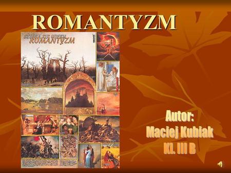 ROMANTYZM Autor: Maciej Kubiak Kl. III B.