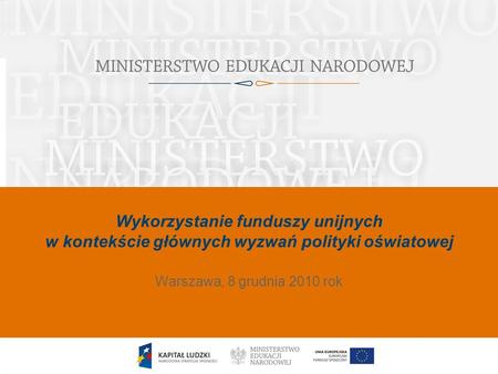 Wykorzystanie funduszy unijnych w kontekście głównych wyzwań polityki oświatowej Data Warszawa, 8 grudnia 2010 rok.