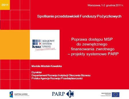 2011 Poprawa dostępu MSP do zewnętrznego finansowania zwrotnego – projekty systemowe PARP Spotkanie przedstawicieli Funduszy Pożyczkowych Warszawa, 1-2.