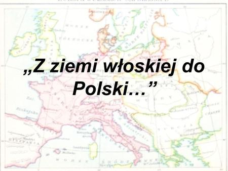 „Z ziemi włoskiej do Polski…”