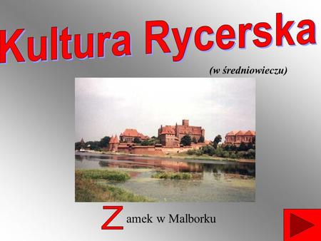 Kultura Rycerska (w średniowieczu) Z amek w Malborku.