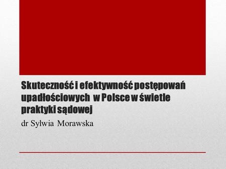 Skuteczność i efektywność postępowań upadłościowych w Polsce w świetle praktyki sądowej dr Sylwia Morawska.