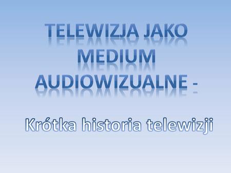 Telewizja jako medium audiowizualne - Krótka historia telewizji