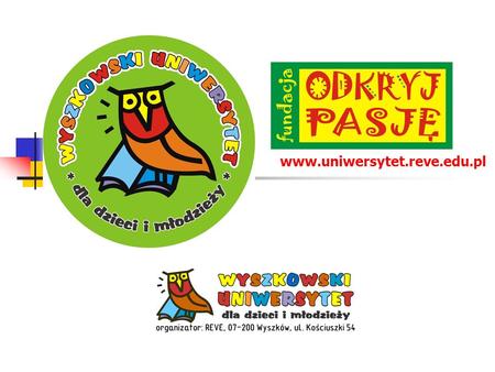 Www.uniwersytet.reve.edu.pl. INAUGURACJA -10 MARCA 2013 Misją Uniwersytetów Dziecięcych...jest rozbudzenie w dzieciach naukowej pasji poprzez pokazanie,