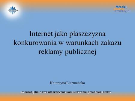 Internet jako płaszczyzna konkurowania w warunkach zakazu reklamy publicznej Katarzyna Liczmańska.