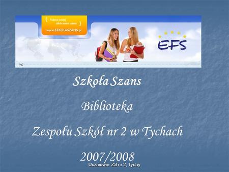 Uczniowie ZS nr 2, Tychy Szkoła Szans Biblioteka Zespołu Szkół nr 2 w Tychach 2007/2008.
