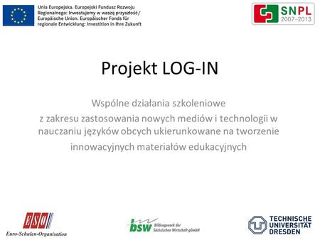 Projekt LOG-IN Wspólne działania szkoleniowe z zakresu zastosowania nowych mediów i technologii w nauczaniu języków obcych ukierunkowane na tworzenie innowacyjnych.