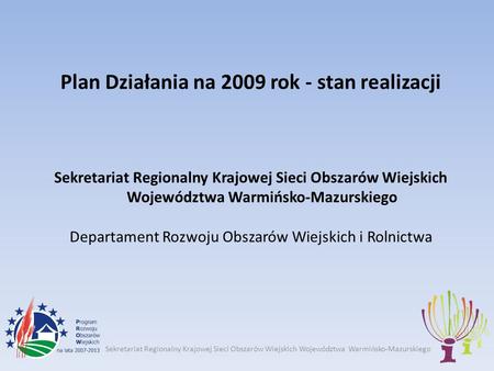 Sekretariat Regionalny Krajowej Sieci Obszarów Wiejskich Województwa Warmińsko-Mazurskiego Plan Działania na 2009 rok - stan realizacji Sekretariat Regionalny.
