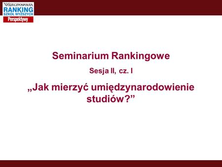 Seminarium Rankingowe Sesja II, cz. I Jak mierzyć umiędzynarodowienie studiów?