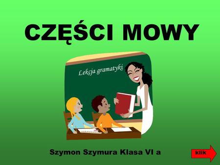 CZĘŚCI MOWY Lekcja gramatyki Szymon Szymura Klasa VI a klik.