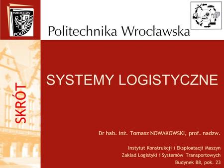 SYSTEMY LOGISTYCZNE SKRÓT Dr hab. inż. Tomasz NOWAKOWSKI, prof. nadzw.