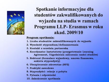 Spotkanie informacyjne dla studentów zakwalifikowanych do wyjazdu na studia w ramach Programu LLP- Erasmus w roku akad. 2009/10 Program spotkania: 1. Liczba.