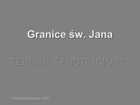 Granice św. Jana TERMINI SANCTI IOHANIS © Witold Komorowski, 2007.