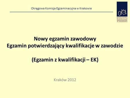 Nowy egzamin zawodowy Egzamin potwierdzający kwalifikacje w zawodzie (Egzamin z kwalifikacji – EK) Kraków 2012.