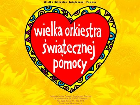 W i e l k a O r k i e s t r a Ś w i ą t e c z n e j P o m o c y Fundacja Wielka Orkiestra Świątecznej Pomocy Ul. Niedźwiedzia 2A, 02-737 Warszawa Tel.