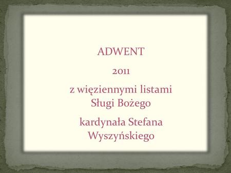 ADWENT 2011 z więziennymi listami Sługi Bożego kardynała Stefana Wyszyńskiego.