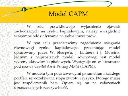 Model CAPM W celu prawidłowego wyjaśnienia zjawisk zachodzących na rynku kapitałowym, należy uwzględnić wzajemne oddziaływania na siebie inwestorów. W.