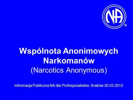 Wspólnota Anonimowych Narkomanów (Narcotics Anonymous) Informacja Publiczna NA dla Profesjonalistów, Kraków 30.03.2012.