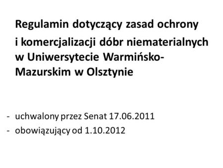 Regulamin dotyczący zasad ochrony i komercjalizacji dóbr niematerialnych w Uniwersytecie Warmińsko- Mazurskim w Olsztynie -uchwalony przez Senat 17.06.2011.