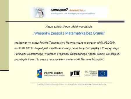 Nasza szkoła bierze udział w projekcie,,Wespół w zespół z Matematyką bez Granic' realizowanym przez Polskie Towarzystwo Matematyczne w okresie od 01.09.2009r.