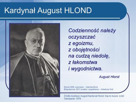 Kardynał August HLOND Codzienność należy oczyszczać z egoizmu, z obojętności na cudzą niedolę, z łakomstwa i wygodnictwa. August Hlond Rybnik.