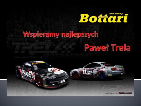 W sezonie 2011 firma Bottari Polska Sp. z o.o. łączy siły z jednym z najlepszych zawodników driftingowych w Polsce – Pawłem Trelą. Jeden z najbardziej.