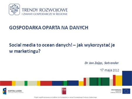 GOSPODARKA OPARTA NA DANYCH Social media to ocean danych! – jak wykorzystać je w marketingu? Dr Jan Zając, Sotrender 17 maja 2012.