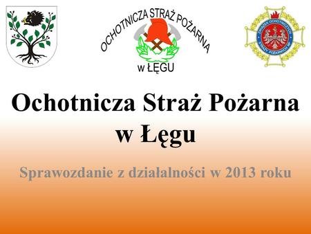 Ochotnicza Straż Pożarna w Łęgu Sprawozdanie z działalności w 2013 roku.