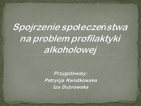 Przygotowa ł y: Patrycja Kwiatkowska Iza D ą browska.