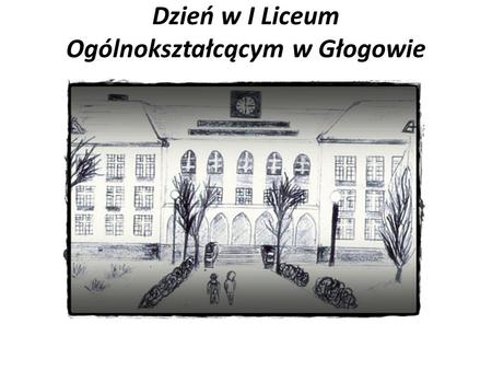 Dzień w I Liceum Ogólnokształcącym w Głogowie. Patronem naszej szkoły jest Bolesław Krzywousty.